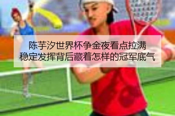 陈芋汐世界杯争金夜看点拉满 稳定发挥背后藏着怎样的冠军底气 | dbbuyu