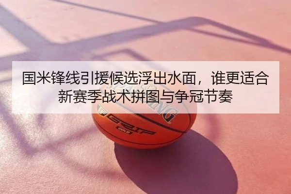 国米锋线引援候选浮出水面，谁更适合新赛季战术拼图与争冠节奏（dbbuyu）